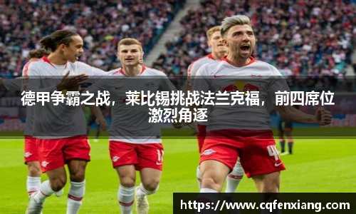 德甲争霸之战，莱比锡挑战法兰克福，前四席位激烈角逐