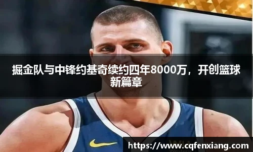 掘金队与中锋约基奇续约四年8000万，开创篮球新篇章