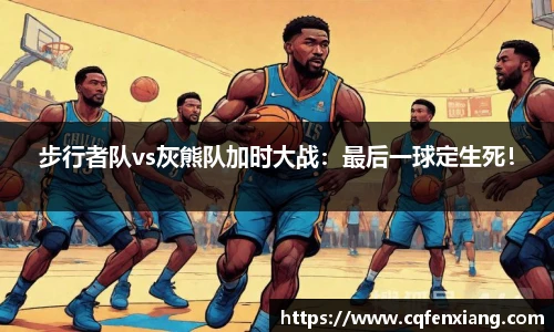 步行者队vs灰熊队加时大战：最后一球定生死！