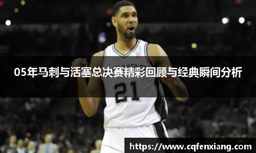 05年马刺与活塞总决赛精彩回顾与经典瞬间分析