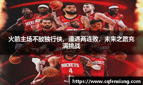 火箭主场不敌独行侠，遭遇两连败，未来之路充满挑战