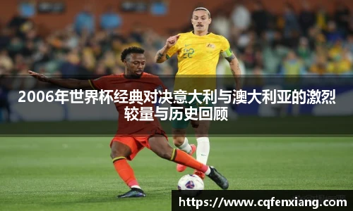 2006年世界杯经典对决意大利与澳大利亚的激烈较量与历史回顾