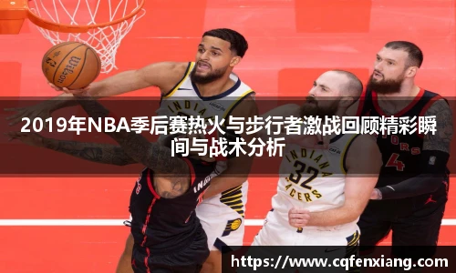 2019年NBA季后赛热火与步行者激战回顾精彩瞬间与战术分析