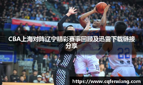 CBA上海对阵辽宁精彩赛事回顾及迅雷下载链接分享