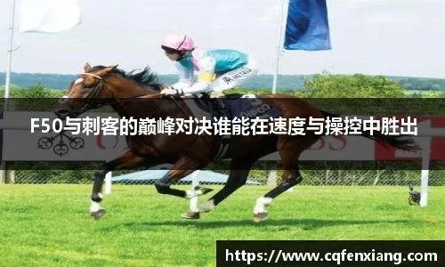 F50与刺客的巅峰对决谁能在速度与操控中胜出