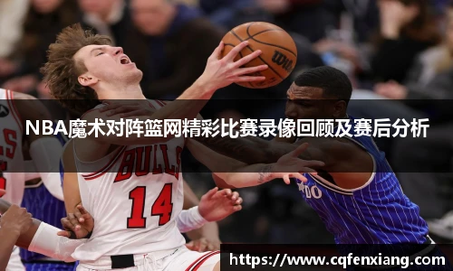 NBA魔术对阵篮网精彩比赛录像回顾及赛后分析