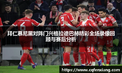 拜仁慕尼黑对阵门兴格拉德巴赫精彩全场录像回顾与赛后分析